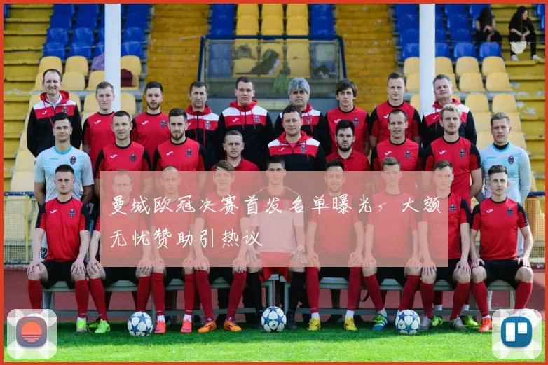 曼城欧冠决赛首发名单曝光，大额无忧赞助引热议