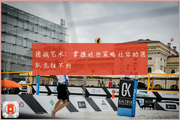 团战艺术：掌握这些策略让你的团队无往不利