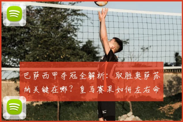 巴萨西甲夺冠全解析：取胜奥萨苏纳关键在哪？皇马赛果如何左右命运？
