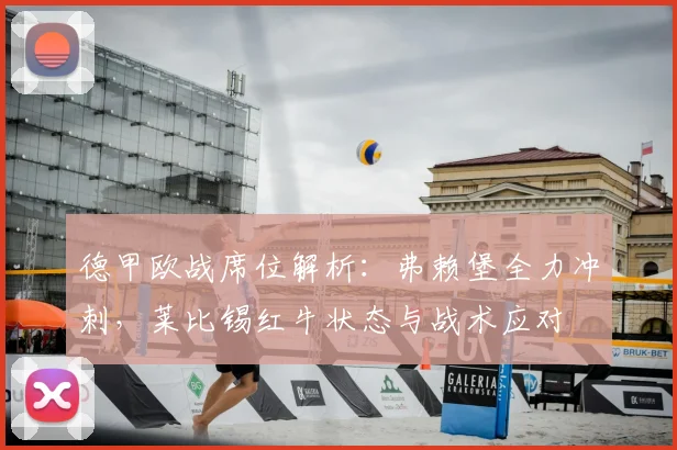 德甲欧战席位解析：弗赖堡全力冲刺，莱比锡红牛状态与战术应对