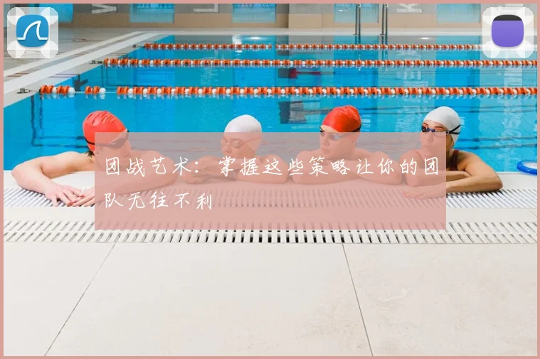 团战艺术：掌握这些策略让你的团队无往不利