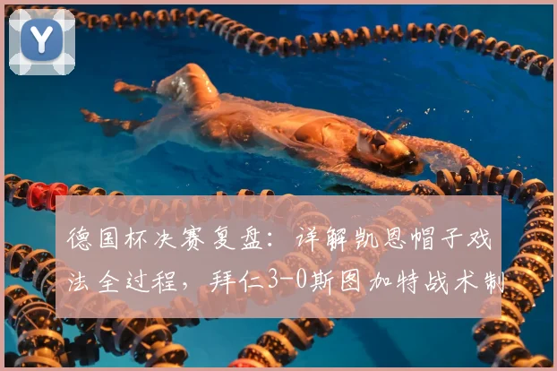 德国杯决赛复盘:详解凯恩帽子戏法全过程,拜仁3-0斯图加特战术制胜关键点
