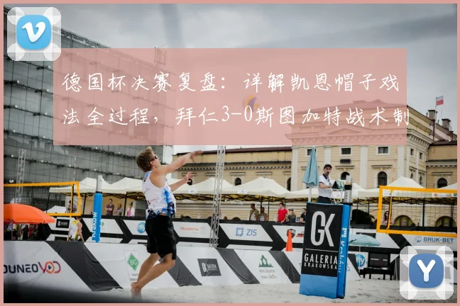 德国杯决赛复盘:详解凯恩帽子戏法全过程,拜仁3-0斯图加特战术制胜关键点