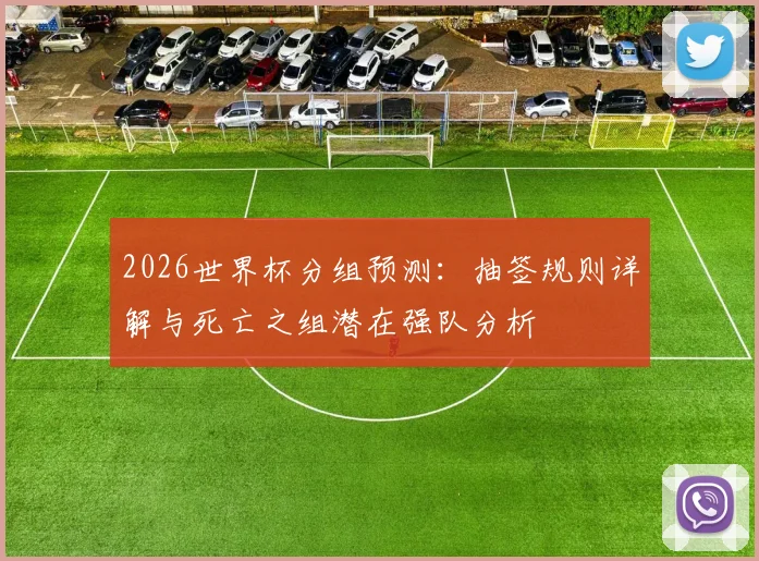 2026世界杯分组预测：抽签规则详解与死亡之组潜在强队分析