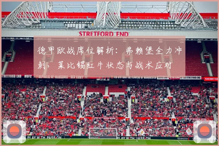 德甲欧战席位解析：弗赖堡全力冲刺，莱比锡红牛状态与战术应对