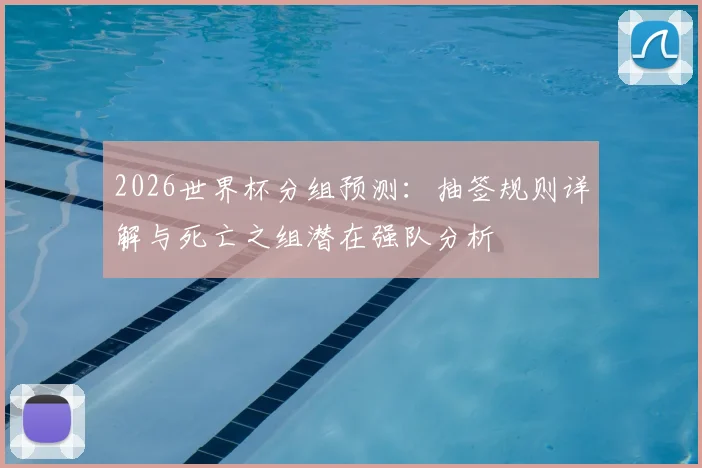 2026世界杯分组预测：抽签规则详解与死亡之组潜在强队分析