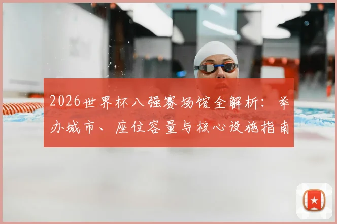 2026世界杯八强赛场馆全解析:举办城市、座位容量与核心设施指南