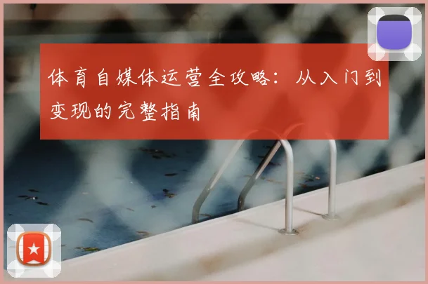 体育自媒体运营全攻略：从入门到变现的完整指南