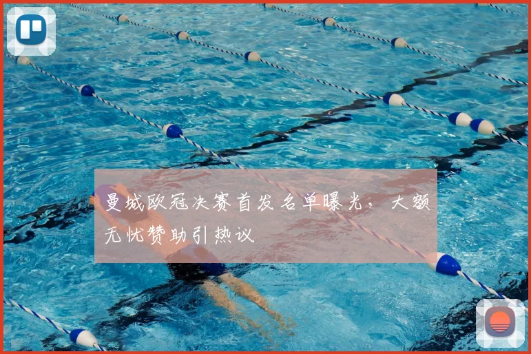 曼城欧冠决赛首发名单曝光，大额无忧赞助引热议