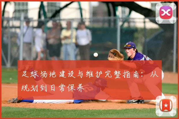 足球场地建设与维护完整指南：从规划到日常保养