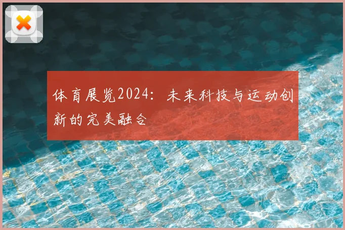 体育展览2024：未来科技与运动创新的完美融合