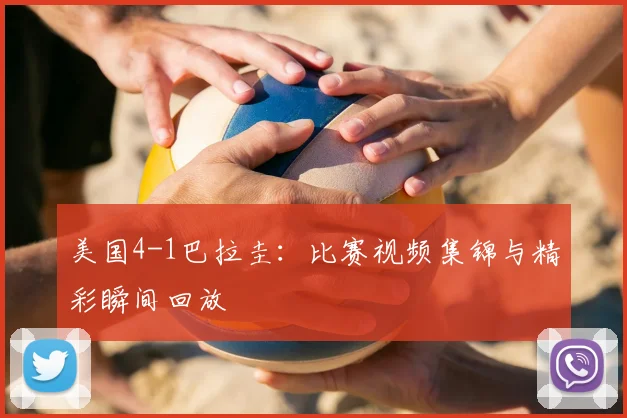 美国4-1巴拉圭：比赛视频集锦与精彩瞬间回放