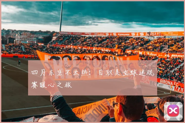 四月东京不太热：日职美女球迷观赛暖心之旅