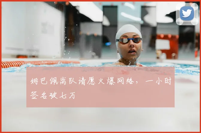 姆巴佩离队请愿火爆网络，一小时签名破七万