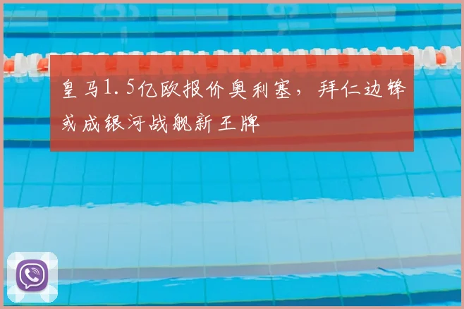 皇马1.5亿欧报价奥利塞,拜仁边锋或成银河战舰新王牌