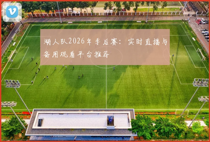 湖人队2026年季后赛：实时直播与备用观看平台推荐